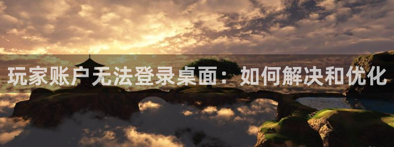 新宝GG服装品牌：玩家账户无法登录桌面：如何解决和优化