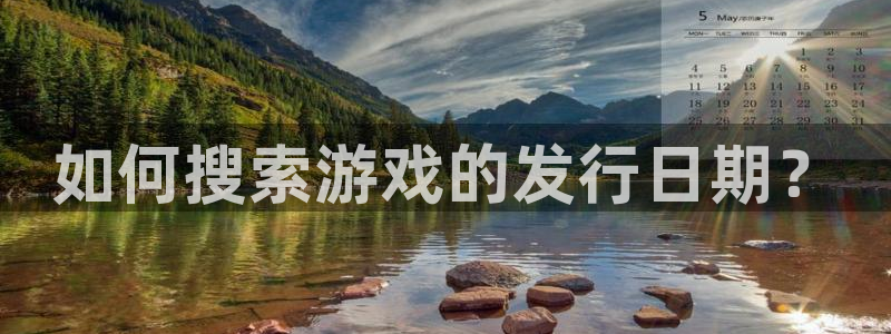 新宝GG电子科技怎么样：如何搜索游戏的发行日期？