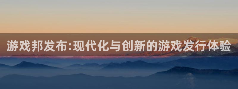 新宝GG电商怎么样可靠吗：游戏邦发布:现代化与创新的游戏发行体验