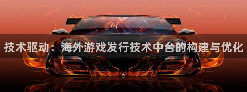新宝GG子经理人杂志：技术驱动：海外游戏发行技术中台的构建与优化