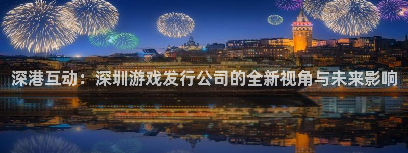 新宝GG电子商务有限公司怎么样：深港互动：深圳游戏发行公司的全新视角与未来影响
