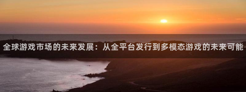 法国新宝GG：全球游戏市场的未来发展：从全平台发行到多模态游戏的未来可能