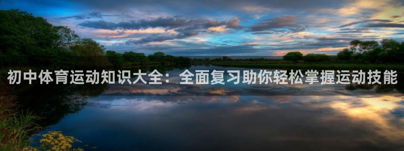 xc体育：初中体育运动知识大全：全面复习助你轻松掌握运动技能