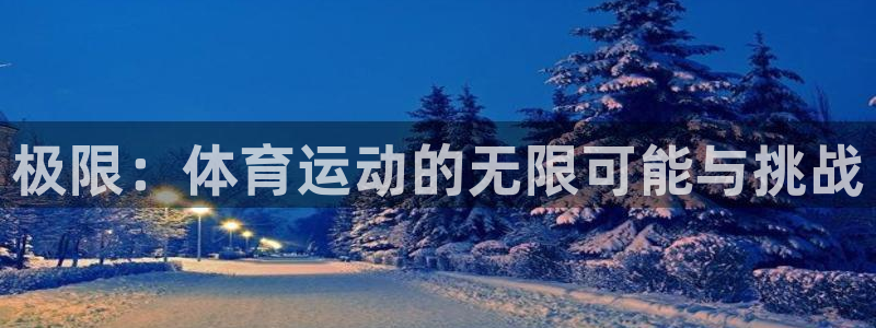 xc体育app官方网站：极限：体育运动的无限可能与挑战